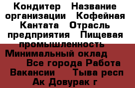 Кондитер › Название организации ­ Кофейная Кантата › Отрасль предприятия ­ Пищевая промышленность › Минимальный оклад ­ 60 000 - Все города Работа » Вакансии   . Тыва респ.,Ак-Довурак г.